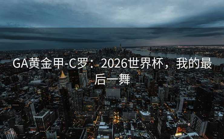 GA黄金甲-C罗：2026世界杯，我的最后一舞